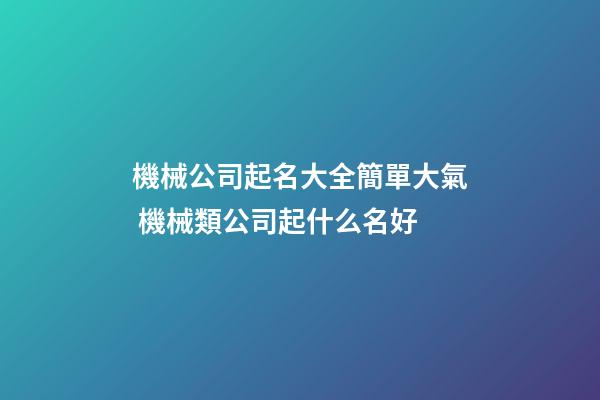 機械公司起名大全簡單大氣 機械類公司起什么名好-第1張-公司起名-玄機派